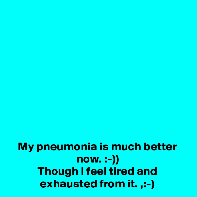 









My pneumonia is much better now. :-))
Though I feel tired and exhausted from it. ,:-)
