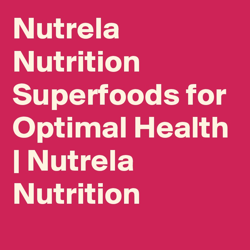 Nutrela Nutrition Superfoods for Optimal Health | Nutrela Nutrition