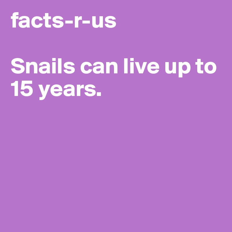 facts-r-us

Snails can live up to 15 years.




