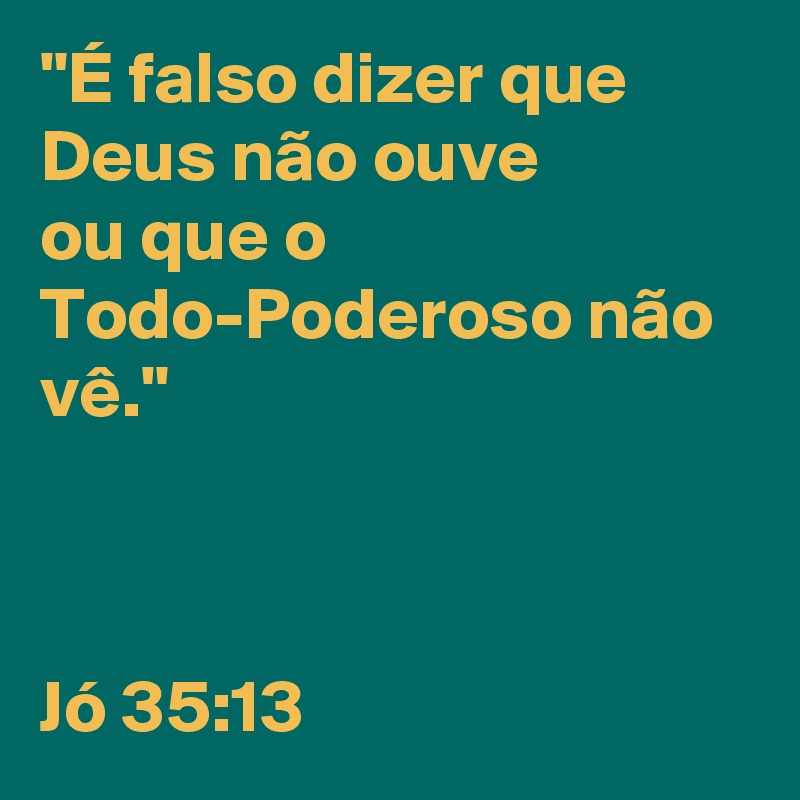 E Falso Dizer Que Deus Nao Ouve Ou Que O Todo Poderoso Nao Ve Jo 35 13 Post By Regularauthor On Boldomatic