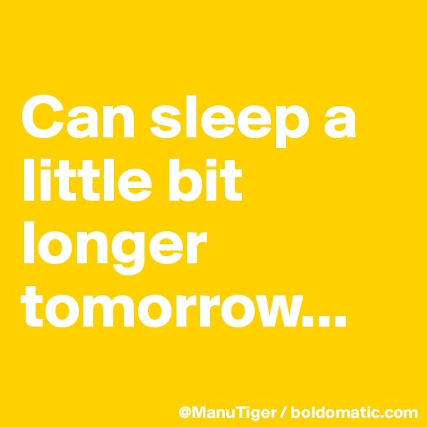 
Can sleep a little bit longer tomorrow...
