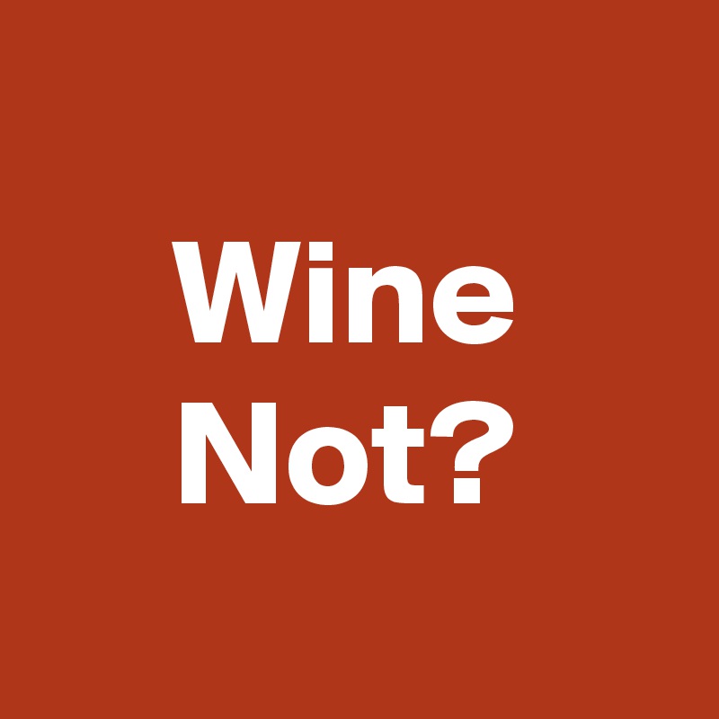 
Wine Not?
