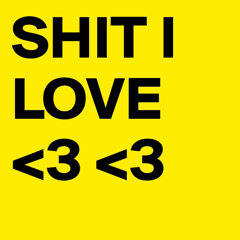 SHIT I LOVE <3 <3