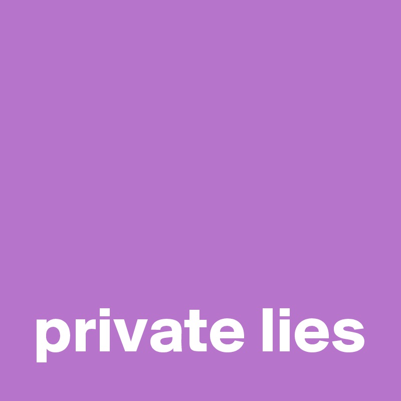 



 private lies