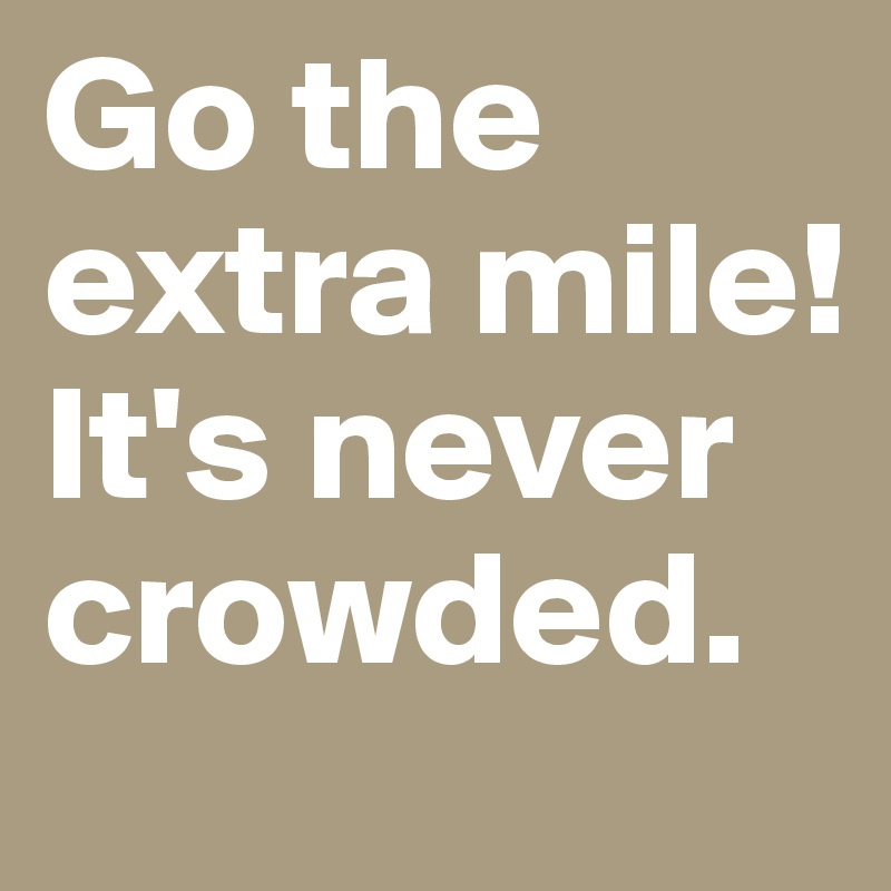 Go the extra mile! It's never crowded.