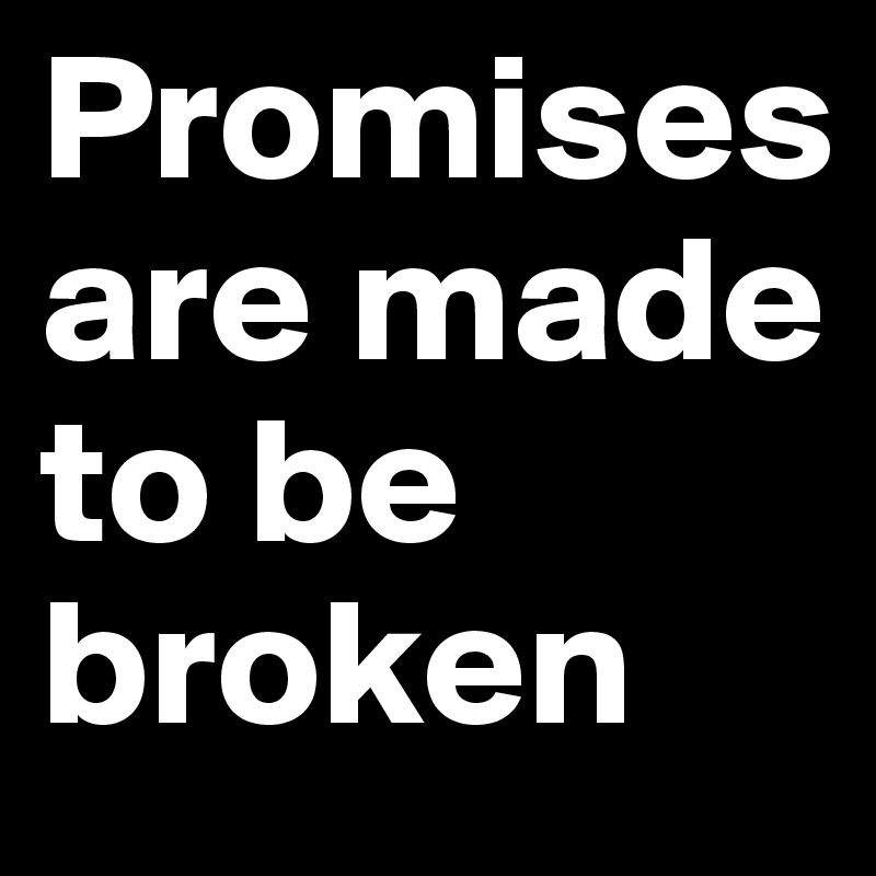 Promises are made to be broken