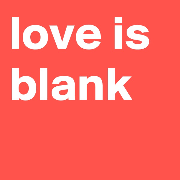 love is blank