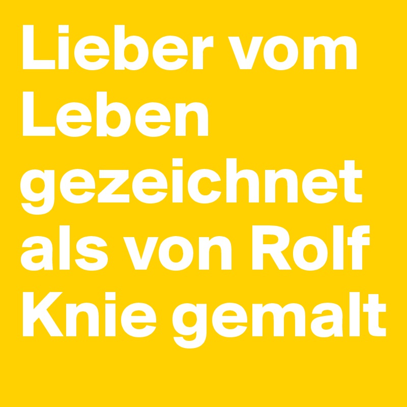 Lieber vom Leben gezeichnet als von Rolf Knie gemalt