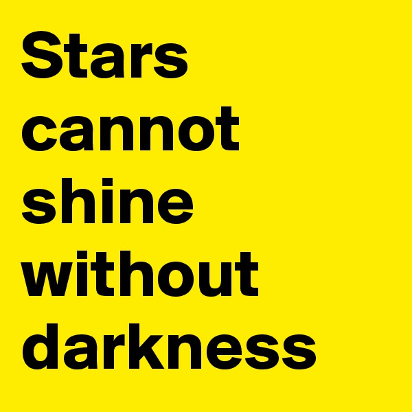 Stars cannot shine without darkness