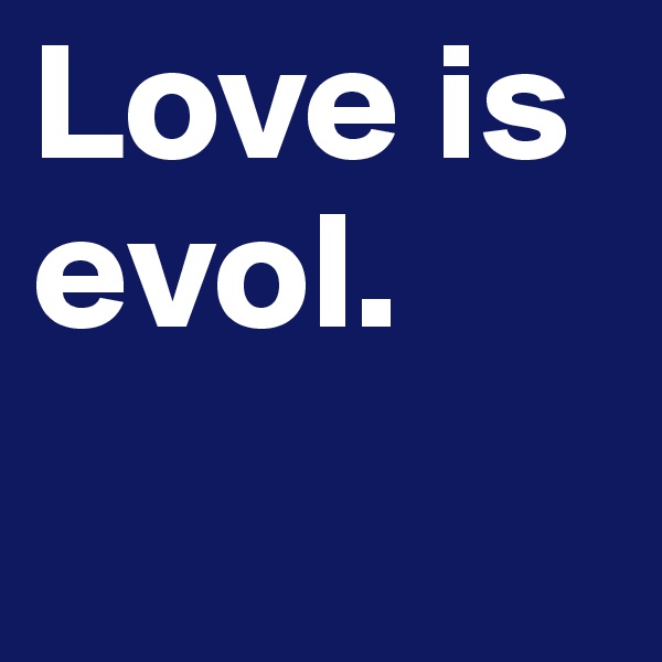Love is evol. 