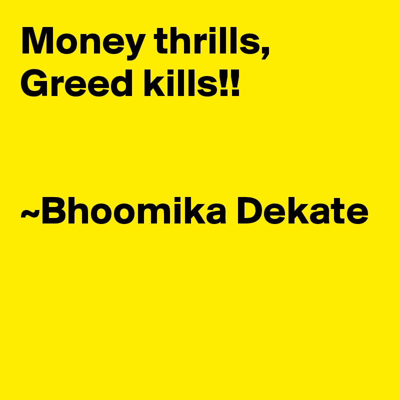 Money thrills,
Greed kills!!


~Bhoomika Dekate



