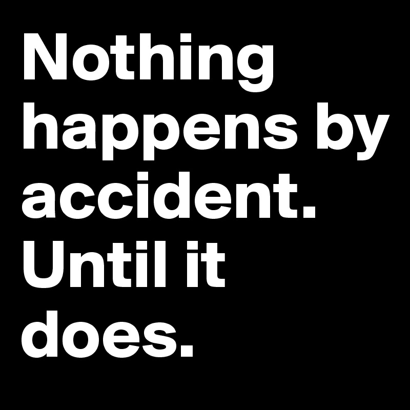 Nothing happens by accident. Until it does.