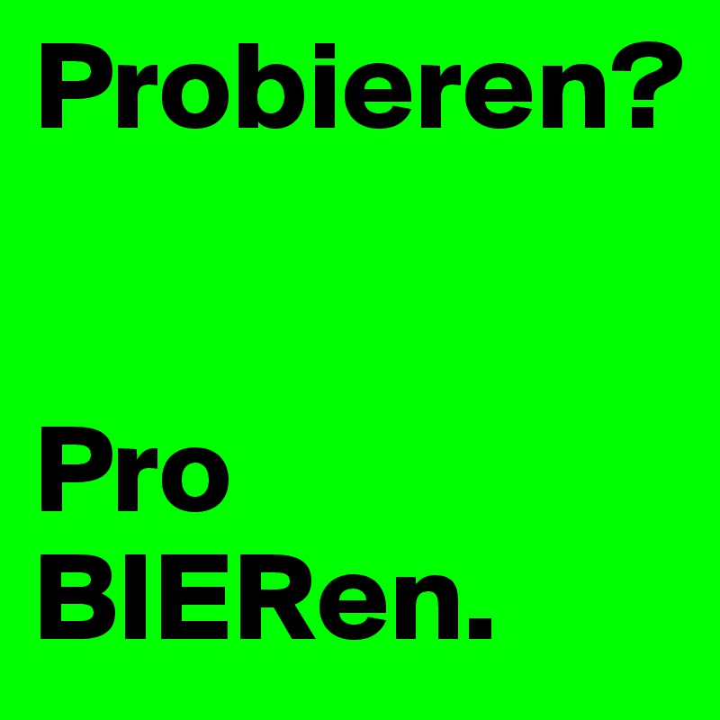 Probieren?


Pro BIERen.