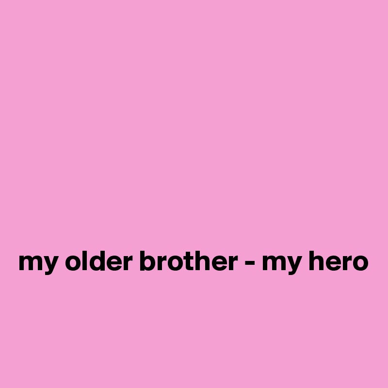 







my older brother - my hero

                                                         