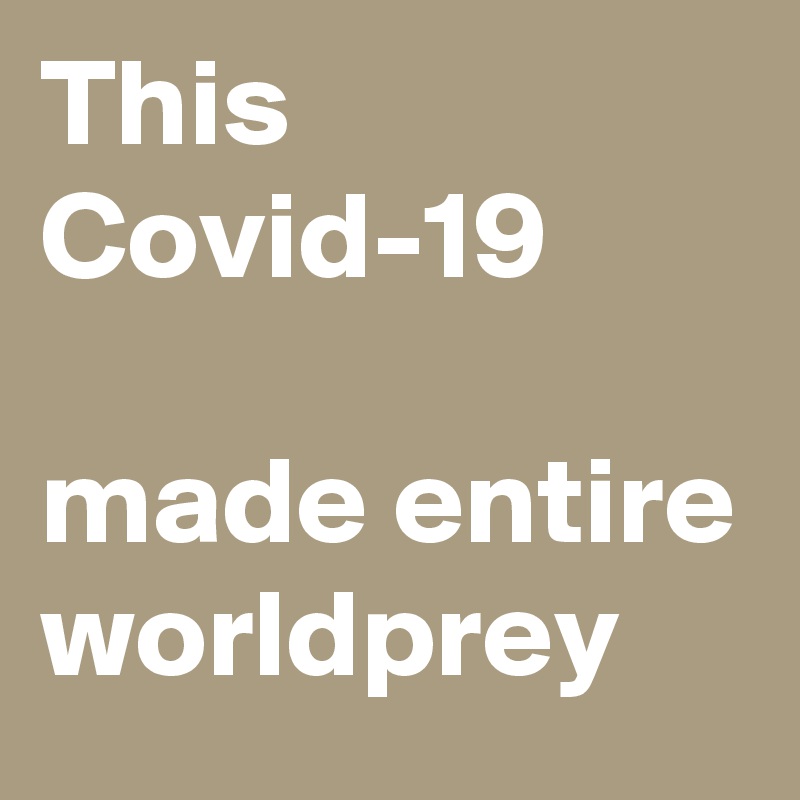 This Covid-19 

made entire worldprey