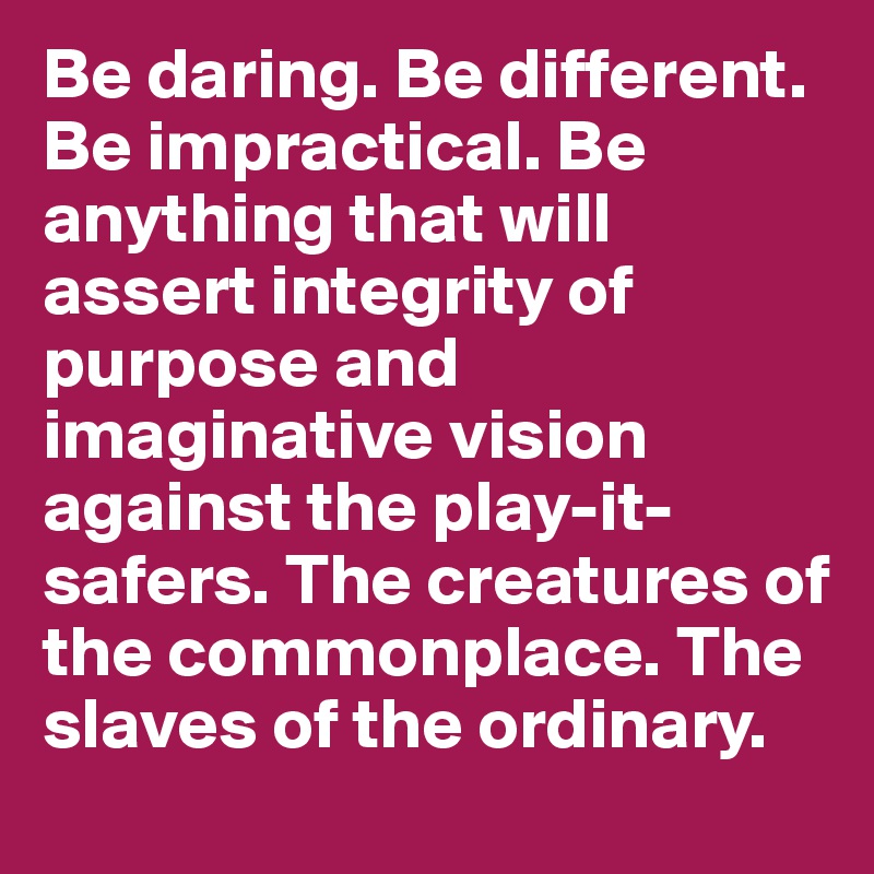 Be Daring Be Different Be Impractical Be Anything That Will Good Ideas