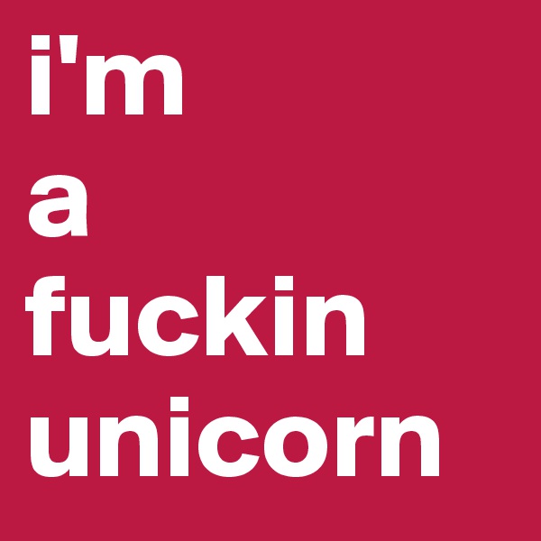 i'm
a 
fuckin
unicorn