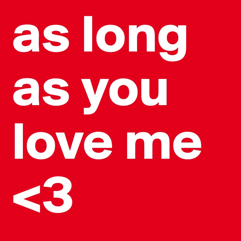 as long as you love me <3