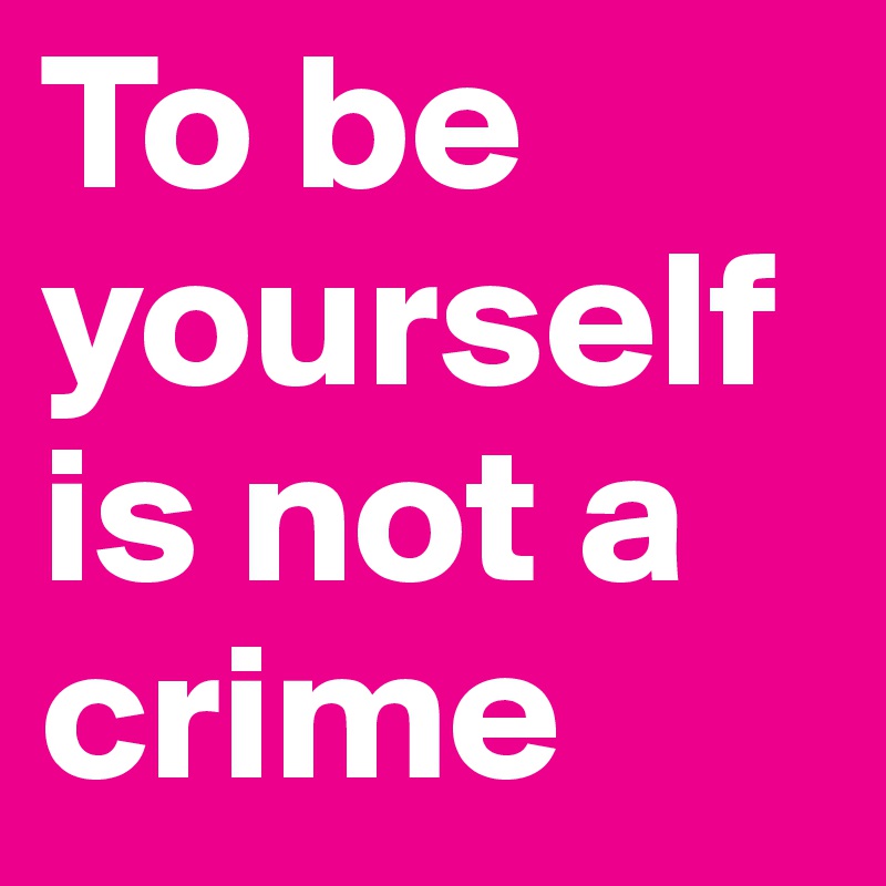To be yourself is not a crime