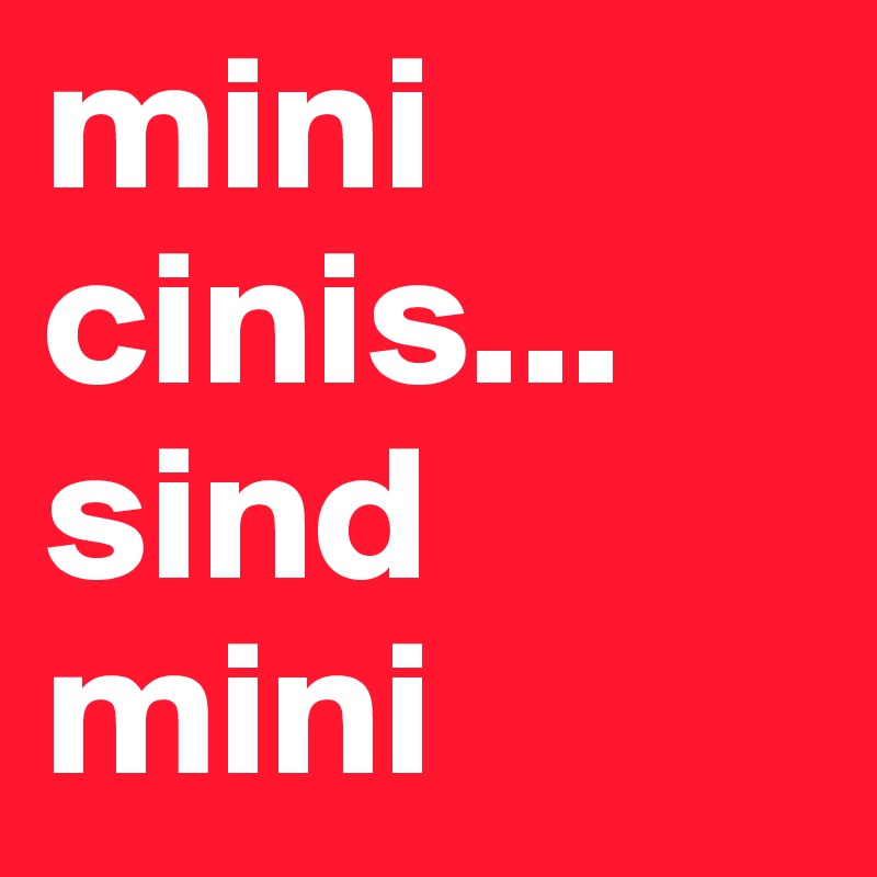 mini cinis... sind mini