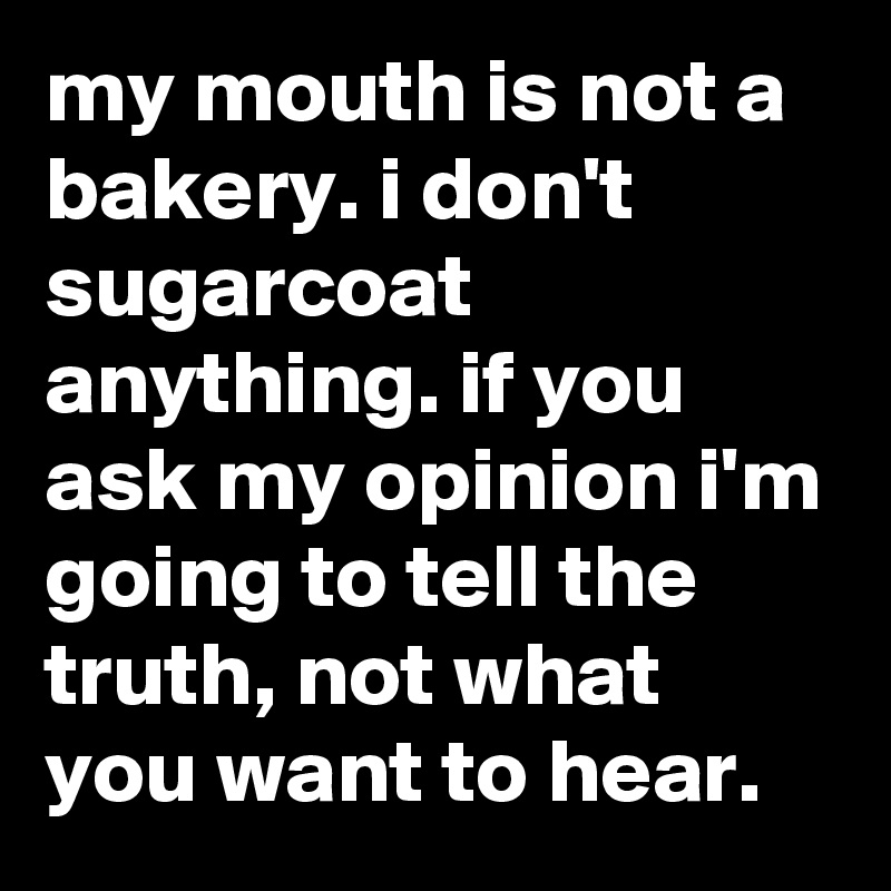 my-mouth-is-not-a-bakery-i-don-t-sugarcoat-anything-if-you-ask-my