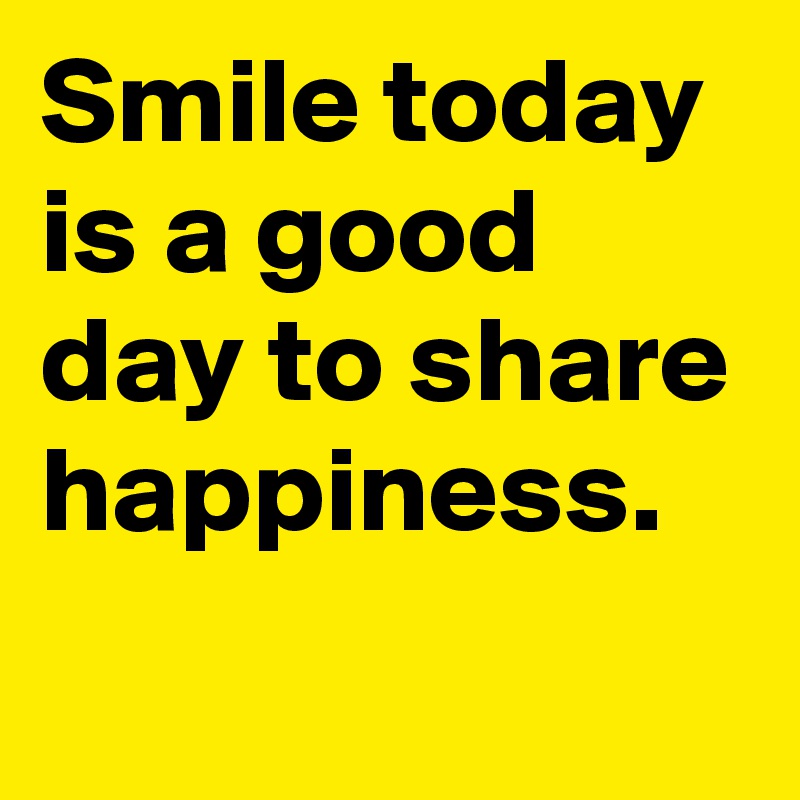 Smile today is a good day to share happiness.

