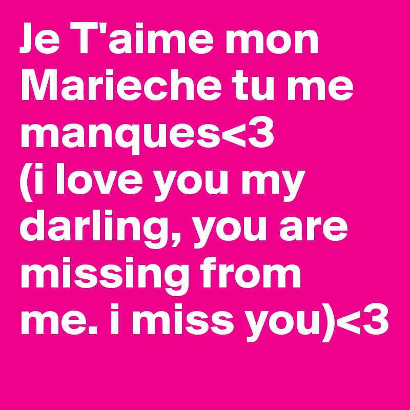 Je T'aime mon Marieche tu me manques<3 
(i love you my darling, you are missing from me. i miss you)<3