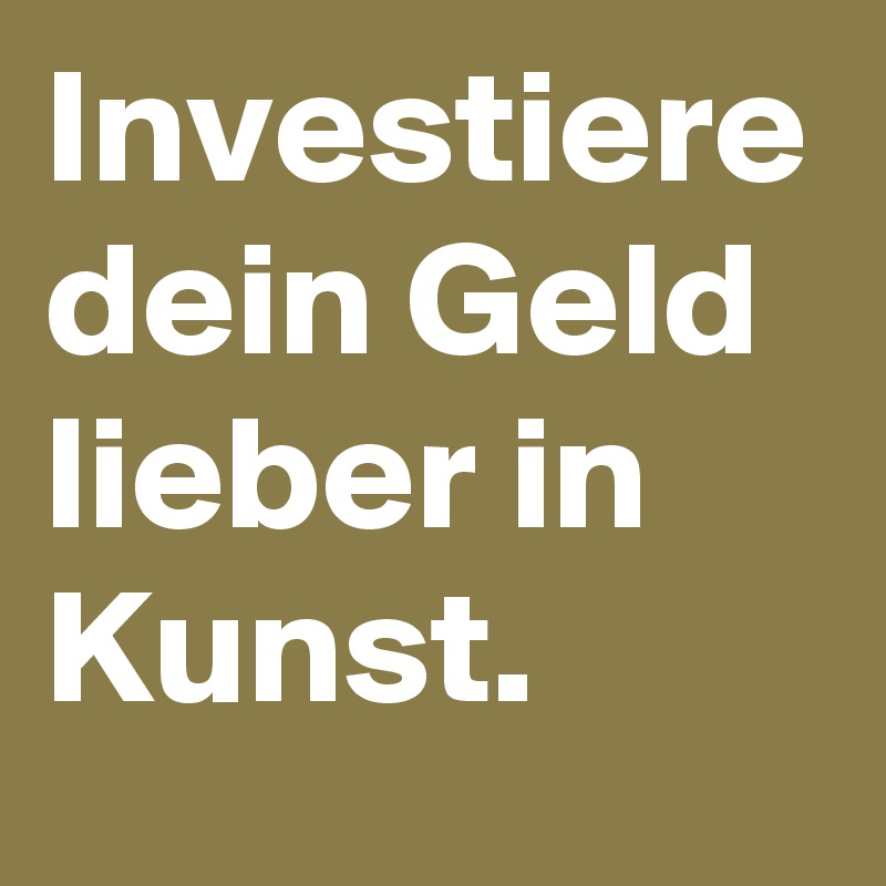 Investiere dein Geld lieber in Kunst.