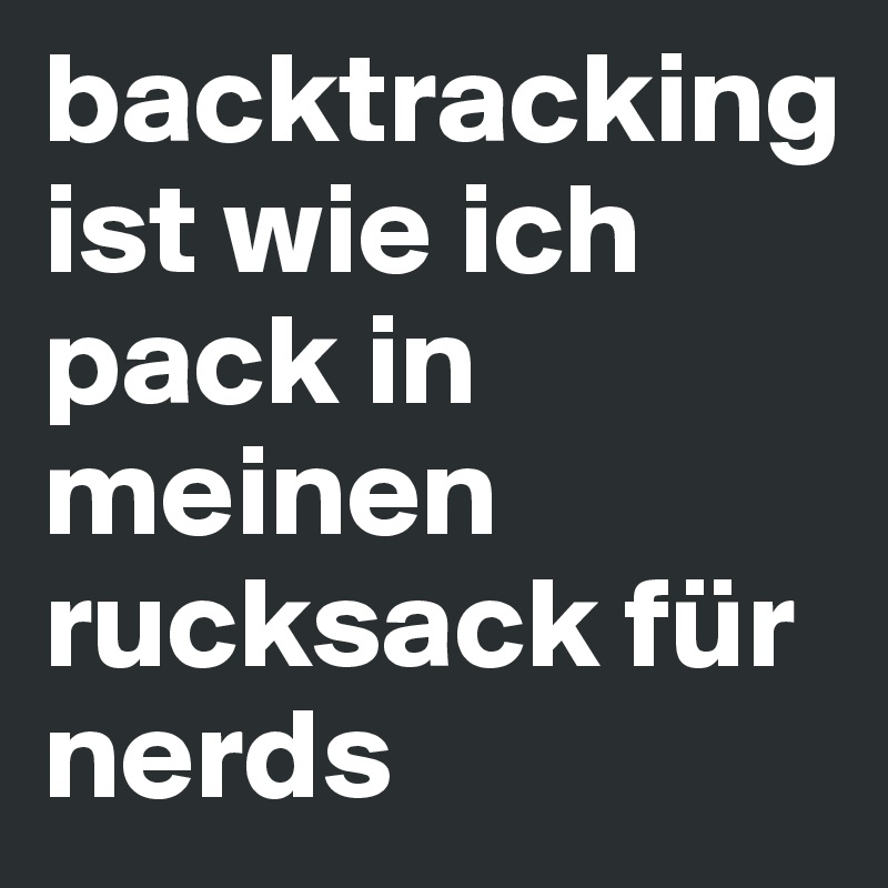 backtracking ist wie ich pack in meinen rucksack für nerds