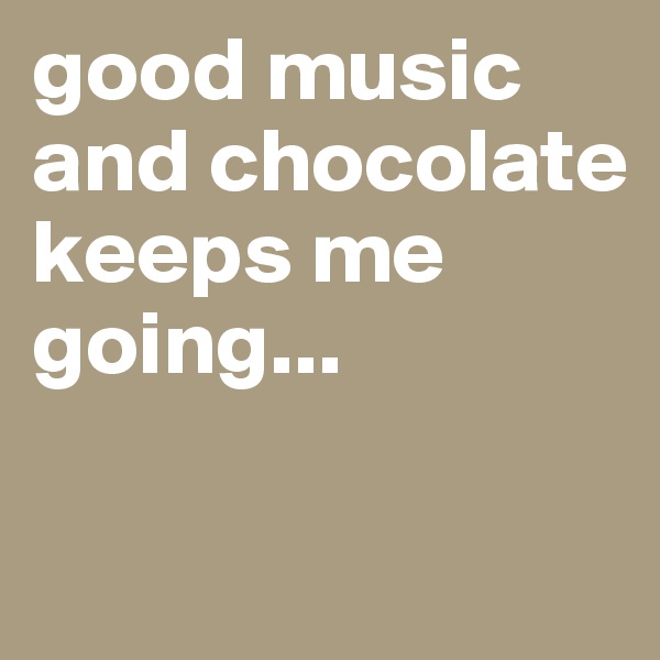 good music and chocolate keeps me going...

