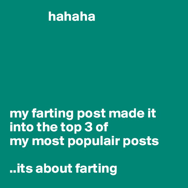              hahaha






my farting post made it into the top 3 of 
my most populair posts

..its about farting