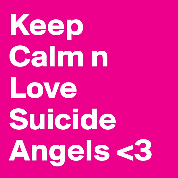Keep
Calm n 
Love
Suicide
Angels <3