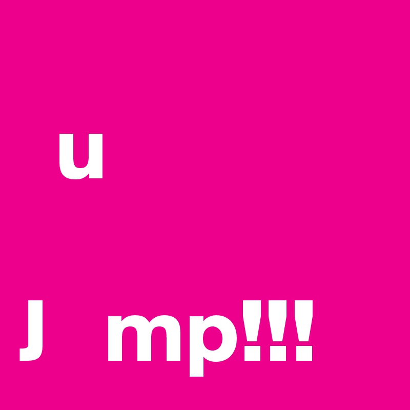 
  u

J   mp!!!