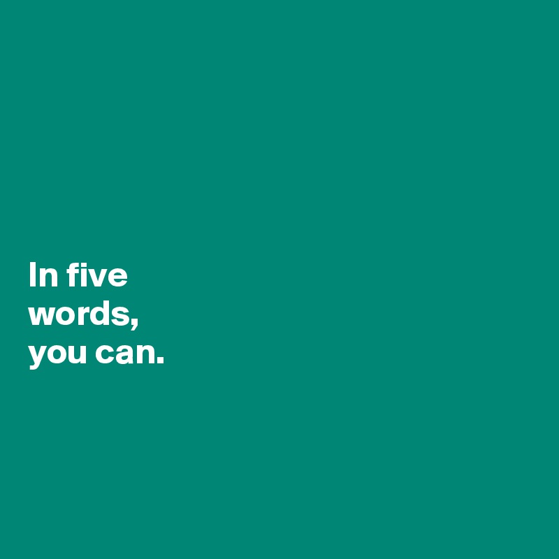 





In five 
words, 
you can. 



