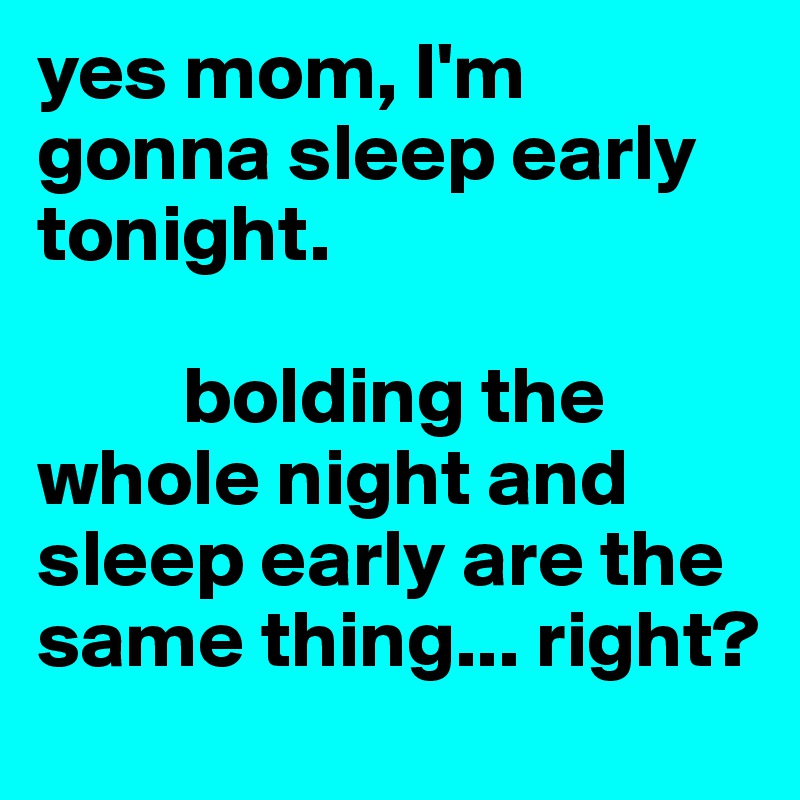 yes mom, I'm gonna sleep early tonight.
     
         bolding the whole night and sleep early are the same thing... right?