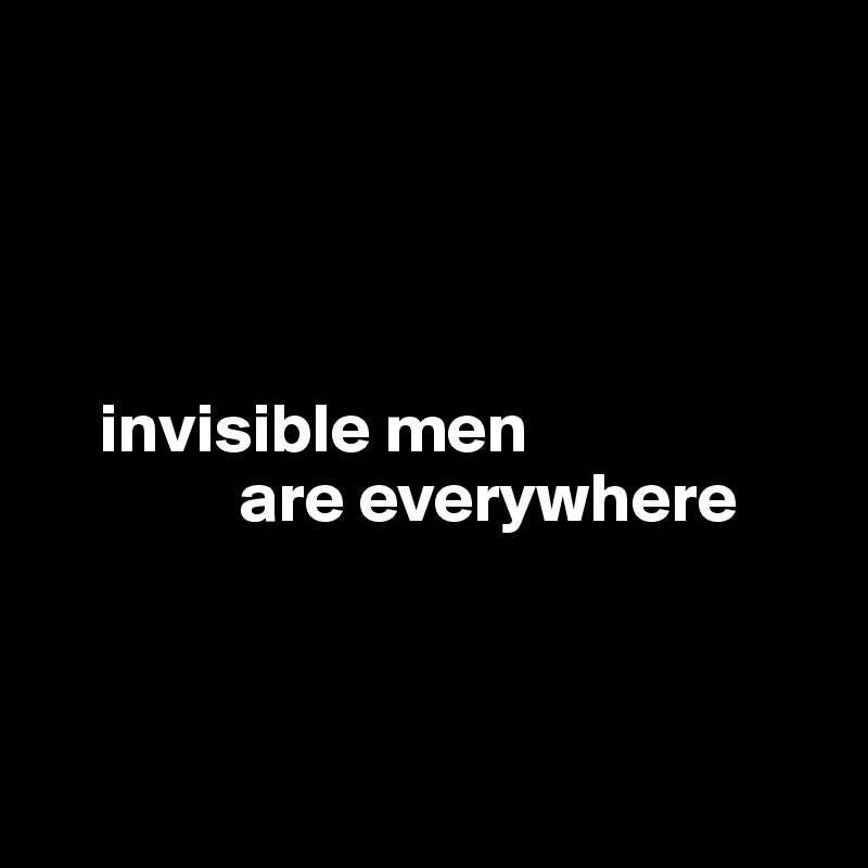 




    invisible men 
              are everywhere



