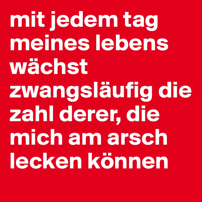 mit jedem tag meines lebens wächst zwangsläufig die zahl derer, die