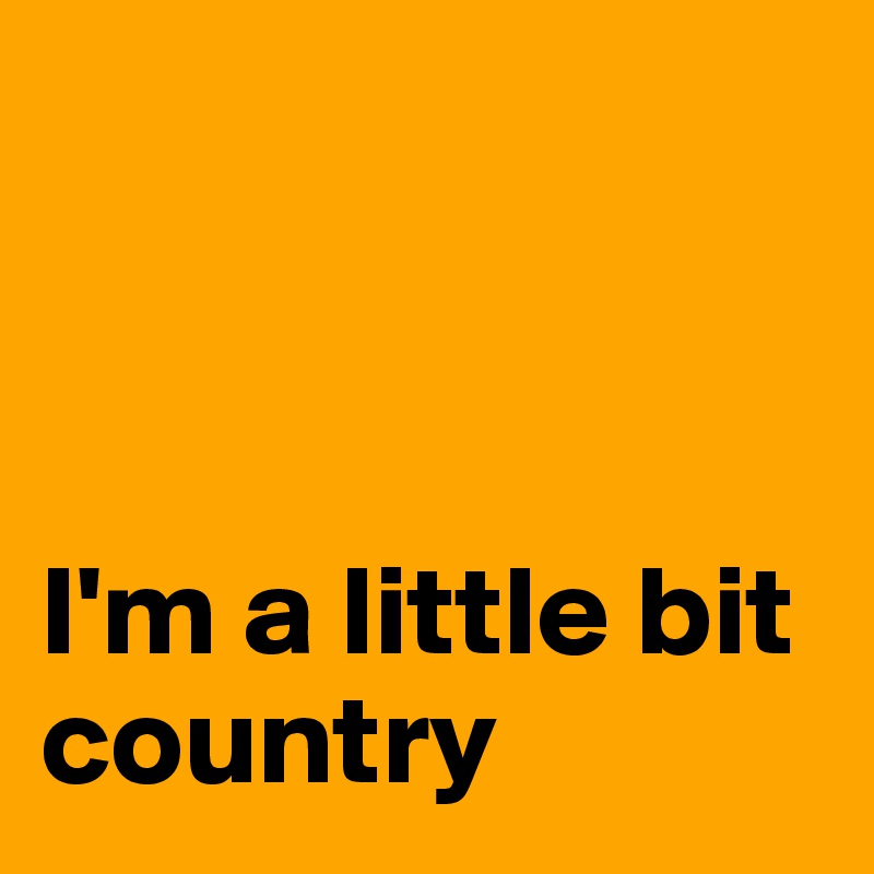 



I'm a little bit country