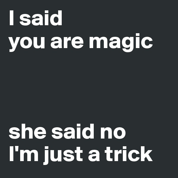 I said 
you are magic



she said no
I'm just a trick