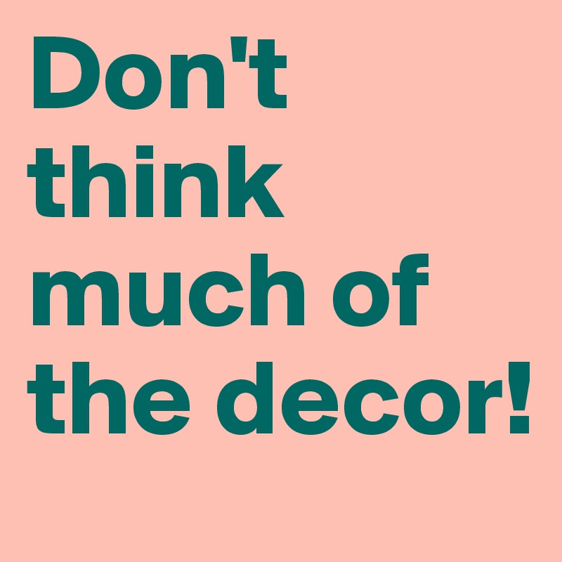 Don't think much of the decor!