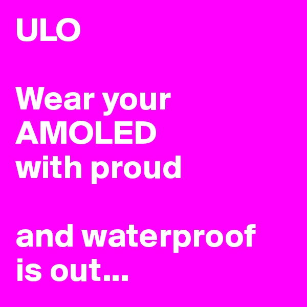 ULO

Wear your AMOLED
with proud

and waterproof 
is out...
