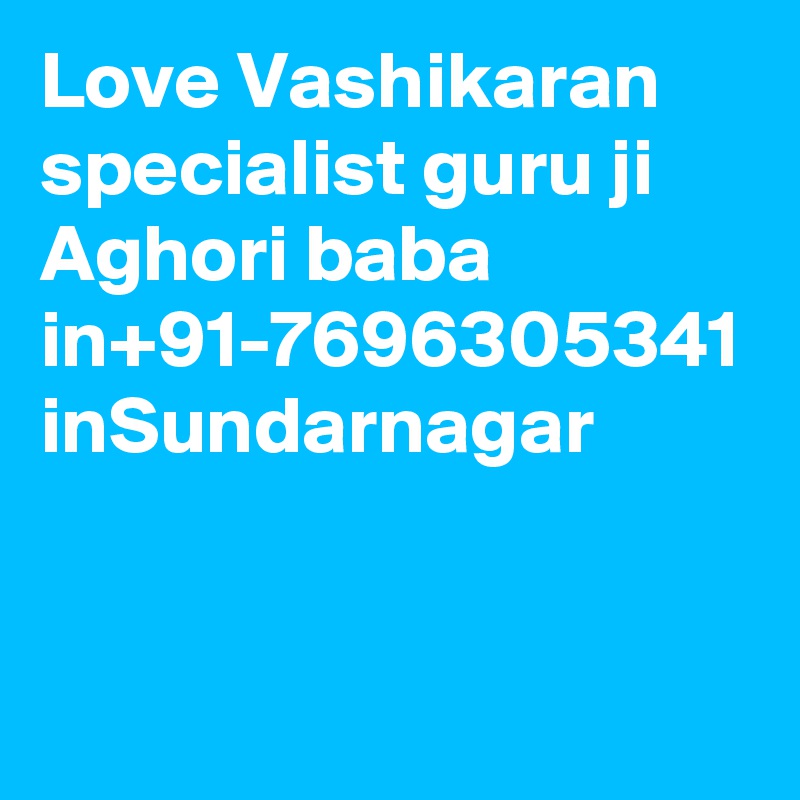 Love Vashikaran specialist guru ji  Aghori baba in+91-7696305341 inSundarnagar
