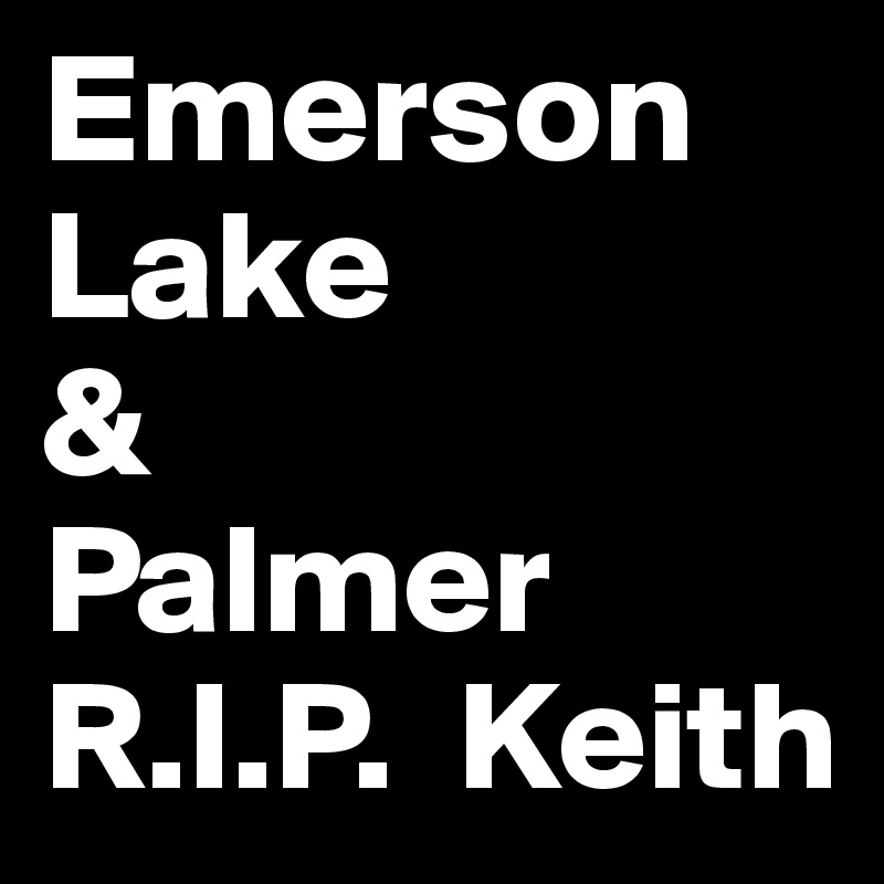 Emerson
Lake
&
Palmer
R.I.P.  Keith