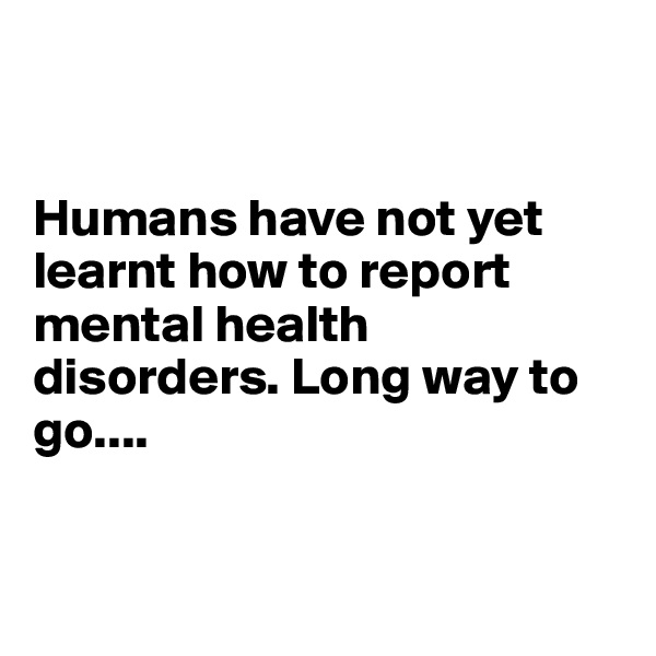 


Humans have not yet learnt how to report mental health disorders. Long way to go....


