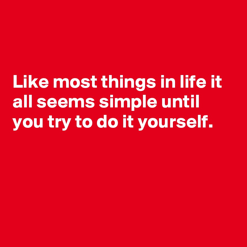 


Like most things in life it all seems simple until you try to do it yourself.




