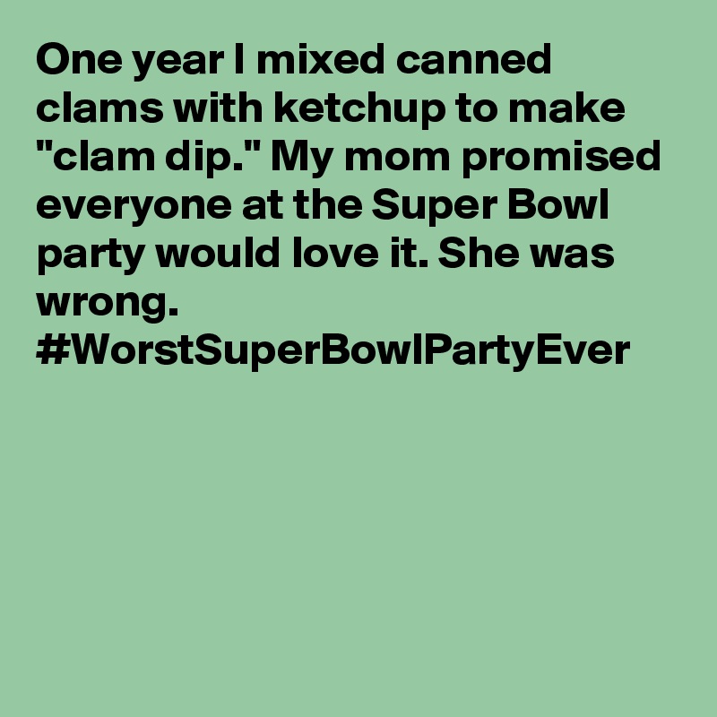 One year I mixed canned clams with ketchup to make "clam dip." My mom promised everyone at the Super Bowl party would love it. She was wrong. #WorstSuperBowlPartyEver