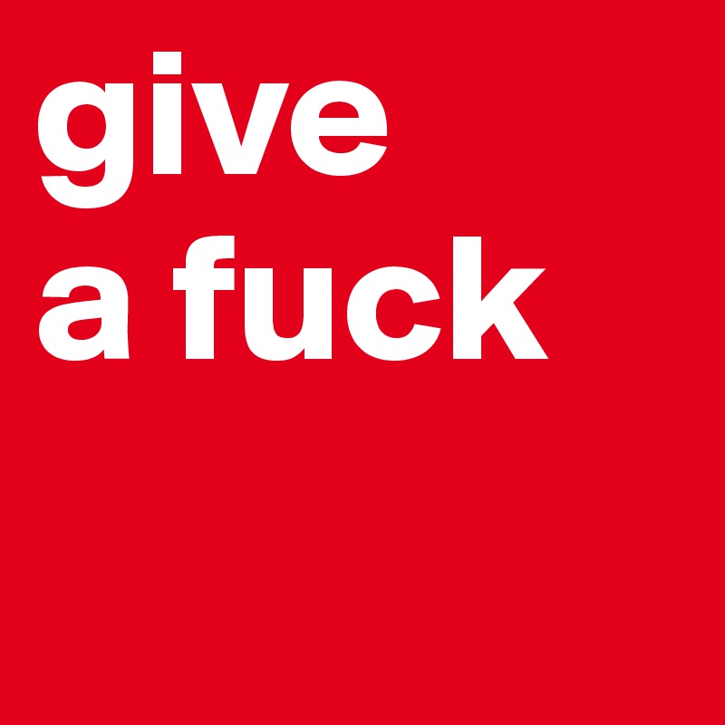 give 
a fuck