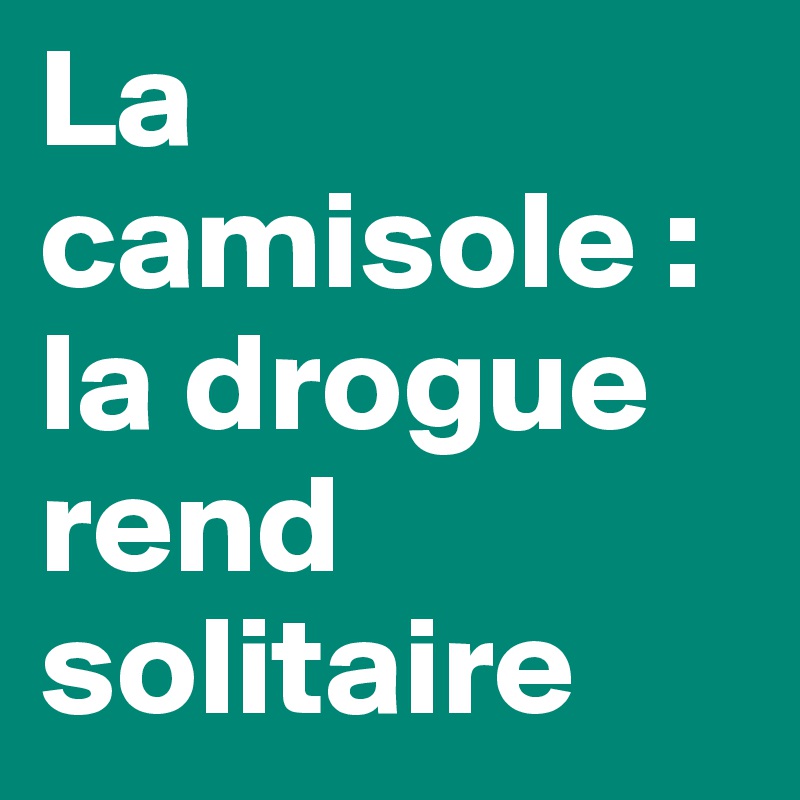 La camisole : la drogue rend solitaire