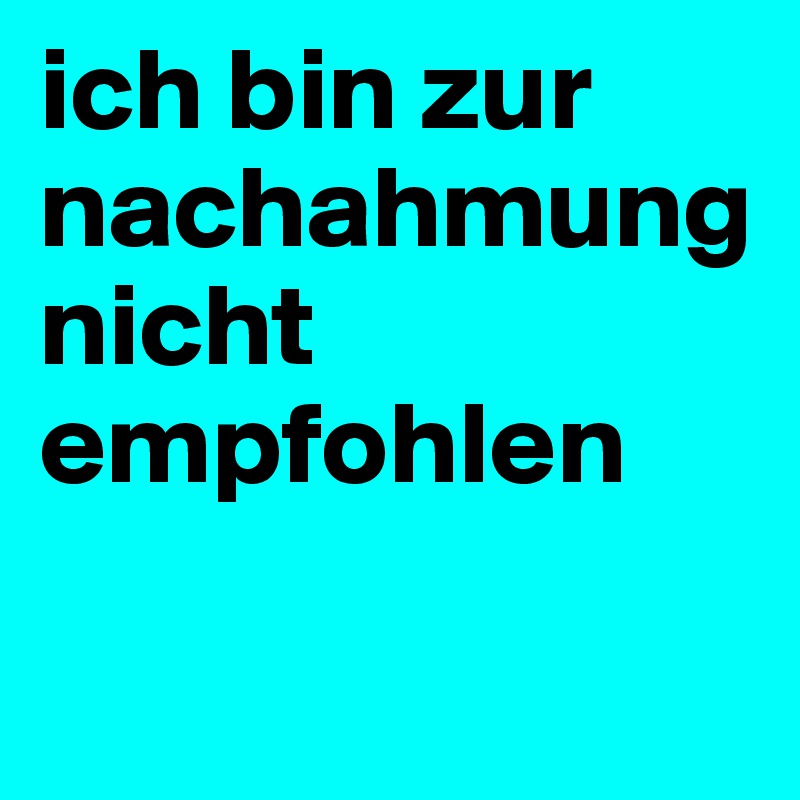 ich bin zur nachahmung nicht empfohlen 

