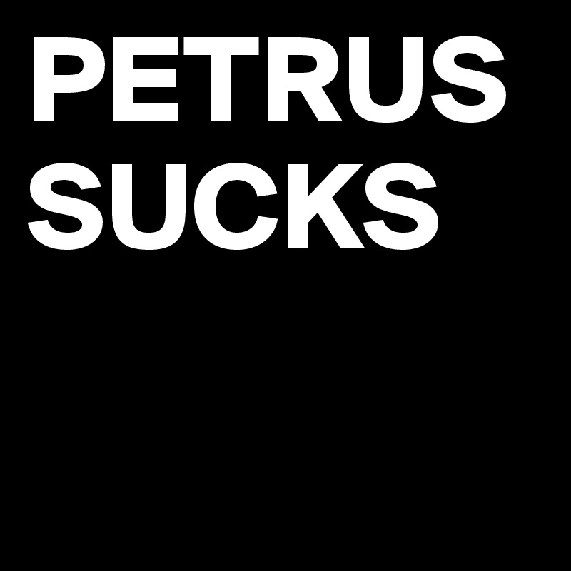 PETRUS
SUCKS

